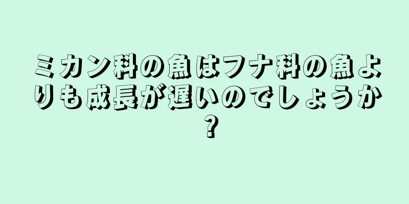 ミカン科の魚はフナ科の魚よりも成長が遅いのでしょうか？