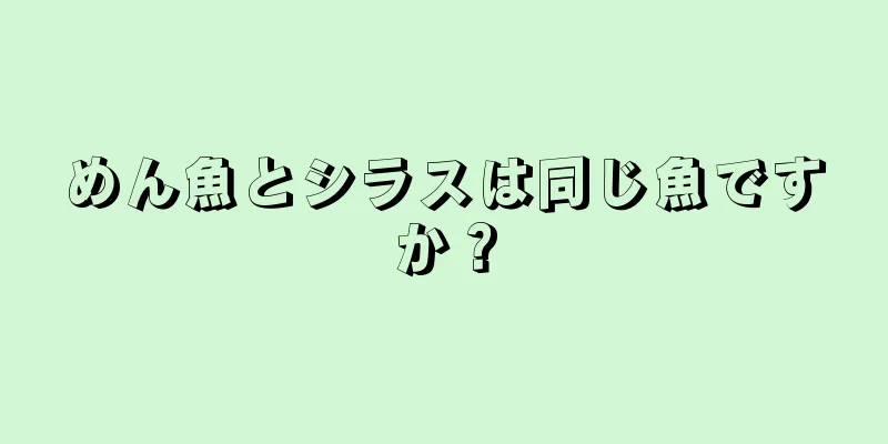 めん魚とシラスは同じ魚ですか？