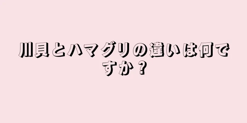 川貝とハマグリの違いは何ですか？