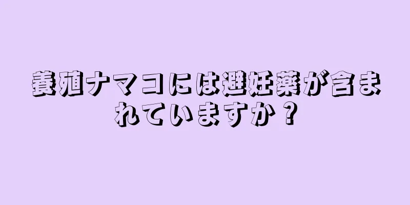 養殖ナマコには避妊薬が含まれていますか？