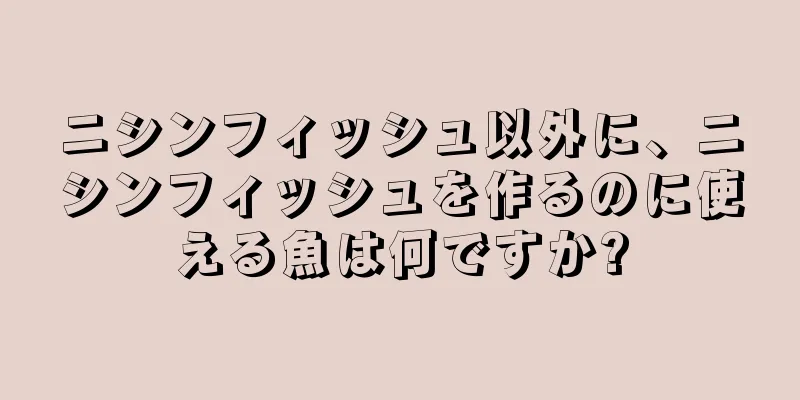 ニシンフィッシュ以外に、ニシンフィッシュを作るのに使える魚は何ですか?