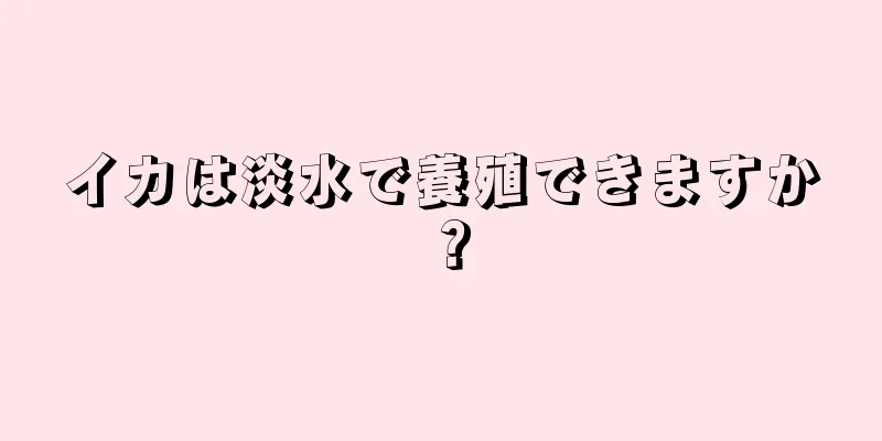 イカは淡水で養殖できますか？