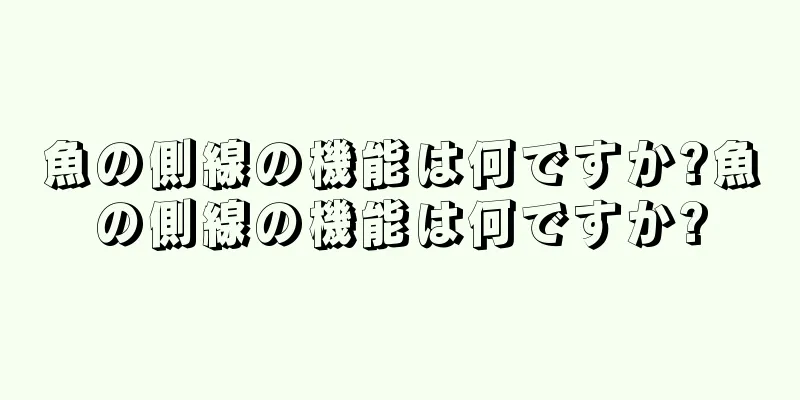 魚の側線の機能は何ですか?魚の側線の機能は何ですか?