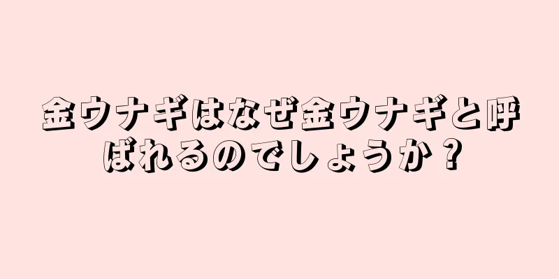 金ウナギはなぜ金ウナギと呼ばれるのでしょうか？