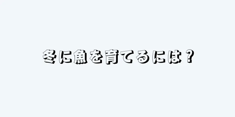 冬に魚を育てるには？