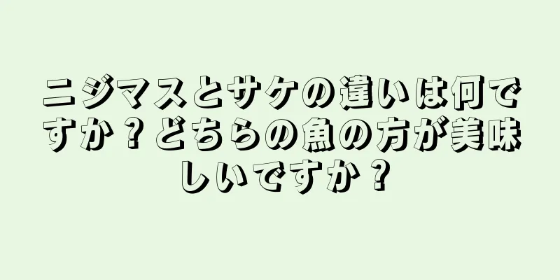 ニジマスとサケの違いは何ですか？どちらの魚の方が美味しいですか？