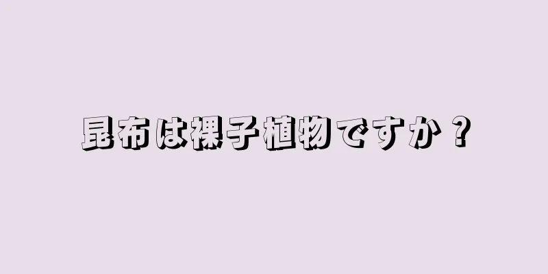 昆布は裸子植物ですか？
