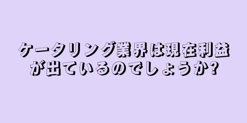 ケータリング業界は現在利益が出ているのでしょうか?