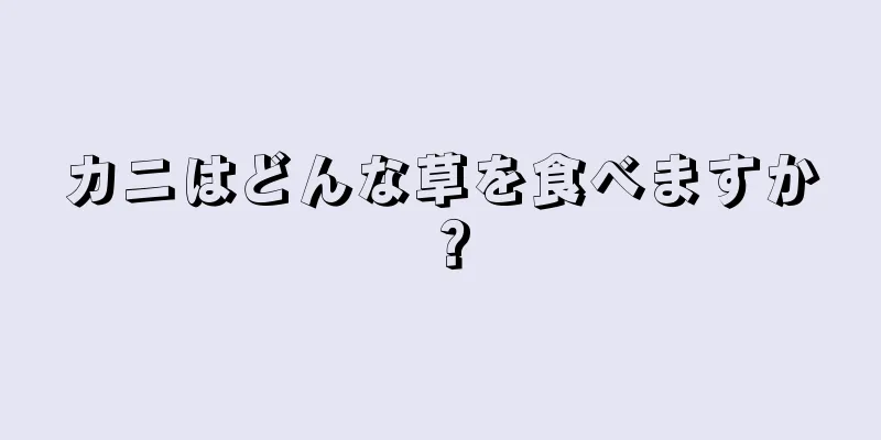 カニはどんな草を食べますか？