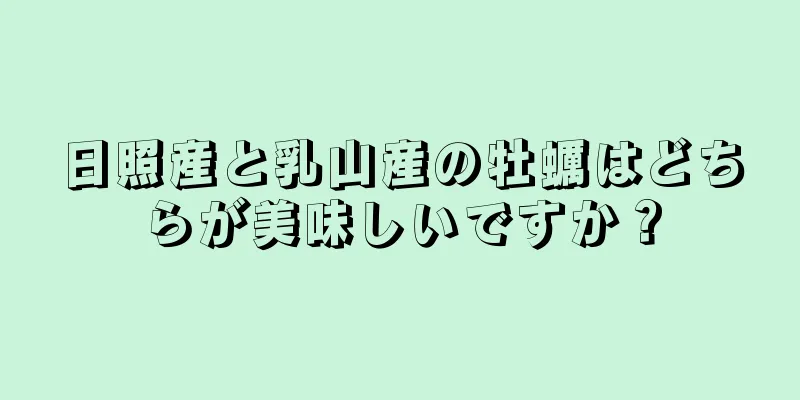 日照産と乳山産の牡蠣はどちらが美味しいですか？