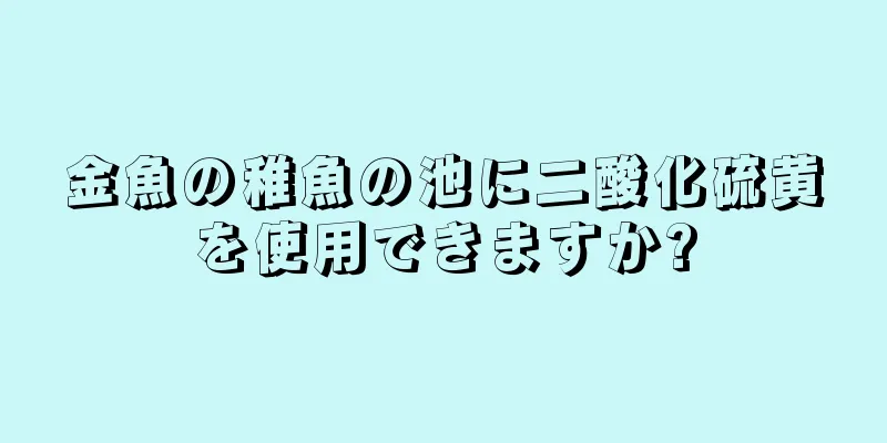 金魚の稚魚の池に二酸化硫黄を使用できますか?