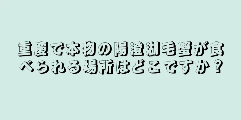 重慶で本物の陽澄湖毛蟹が食べられる場所はどこですか？