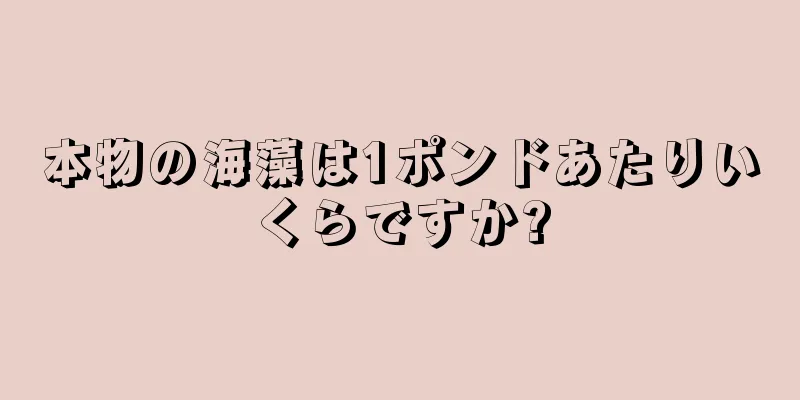 本物の海藻は1ポンドあたりいくらですか?