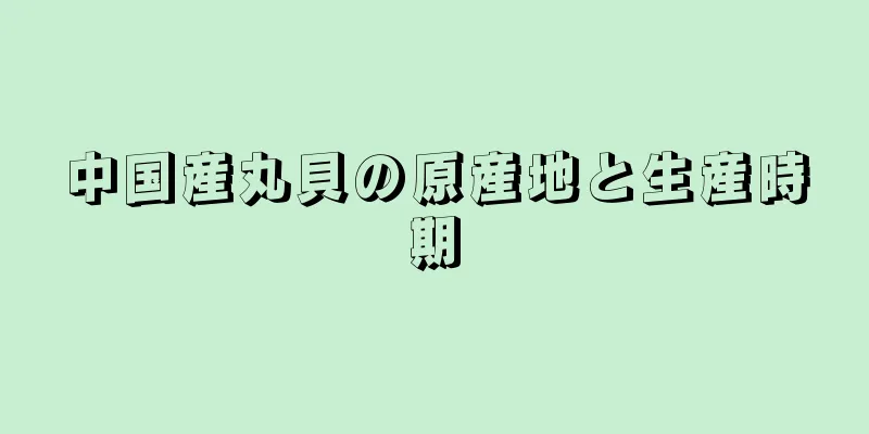 中国産丸貝の原産地と生産時期