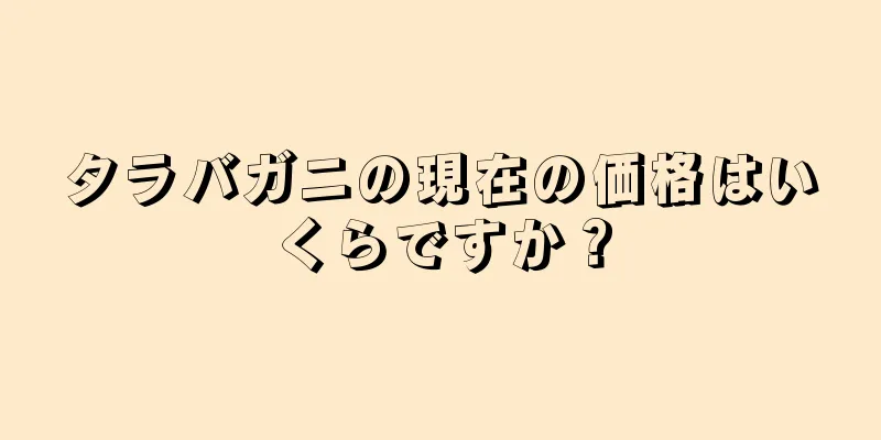 タラバガニの現在の価格はいくらですか？