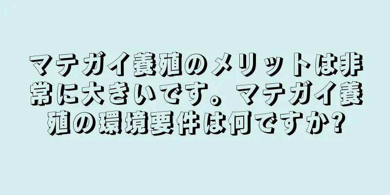 マテガイ養殖のメリットは非常に大きいです。マテガイ養殖の環境要件は何ですか?
