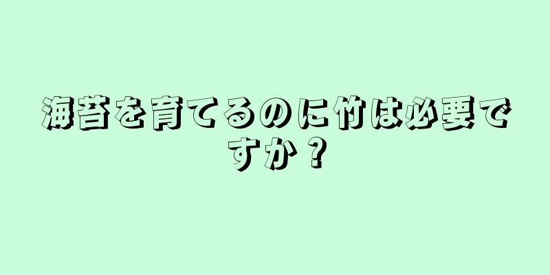 海苔を育てるのに竹は必要ですか？