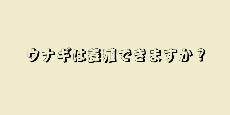 ウナギは養殖できますか？