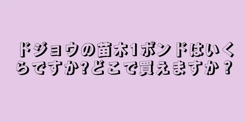ドジョウの苗木1ポンドはいくらですか?どこで買えますか？