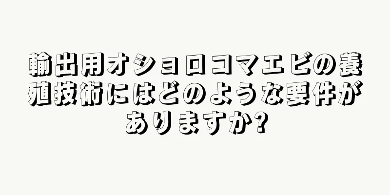 輸出用オショロコマエビの養殖技術にはどのような要件がありますか?