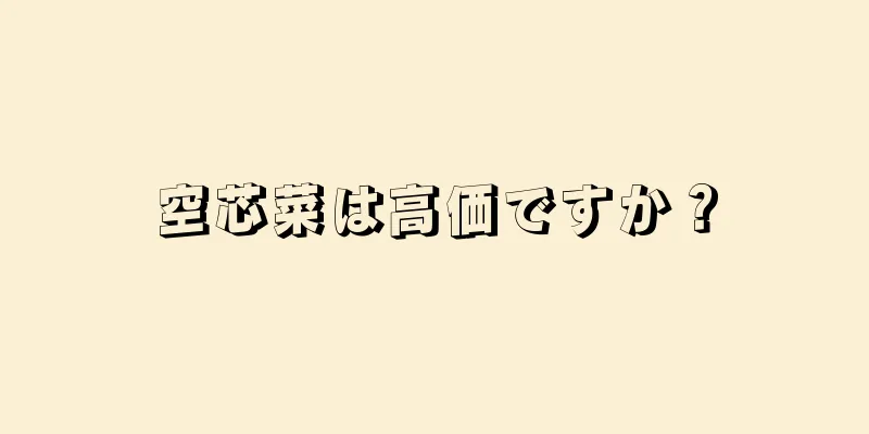 空芯菜は高価ですか？