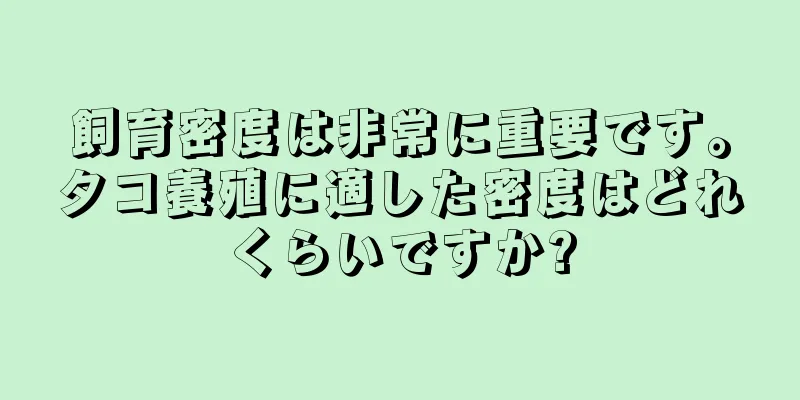 飼育密度は非常に重要です。タコ養殖に適した密度はどれくらいですか?