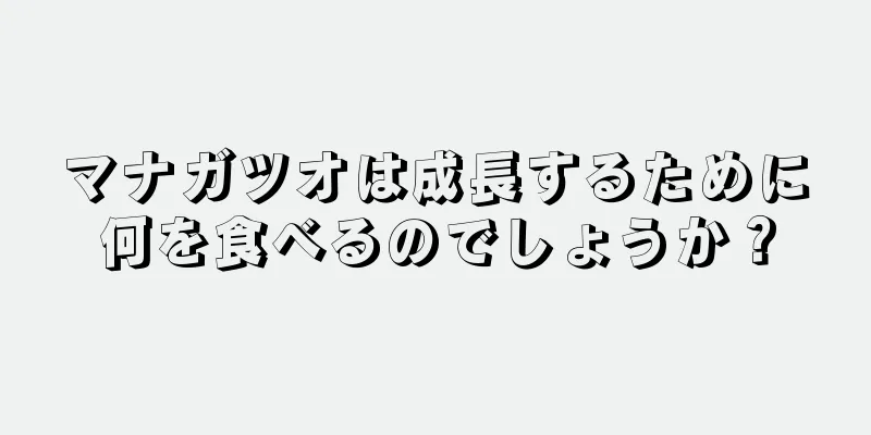 マナガツオは成長するために何を食べるのでしょうか？