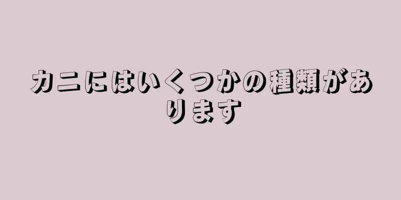 カニにはいくつかの種類があります