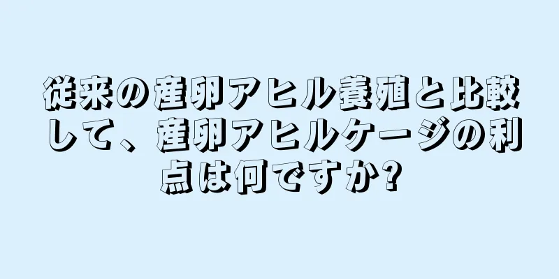従来の産卵アヒル養殖と比較して、産卵アヒルケージの利点は何ですか?