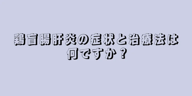 鶏盲腸肝炎の症状と治療法は何ですか？