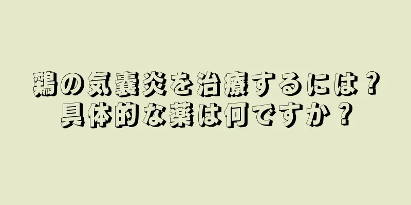 鶏の気嚢炎を治療するには？具体的な薬は何ですか？