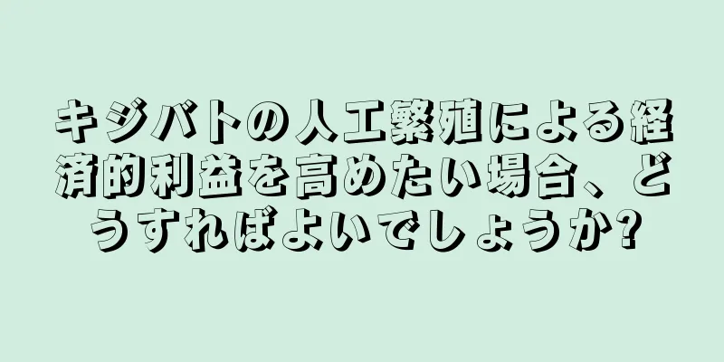 キジバトの人工繁殖による経済的利益を高めたい場合、どうすればよいでしょうか?