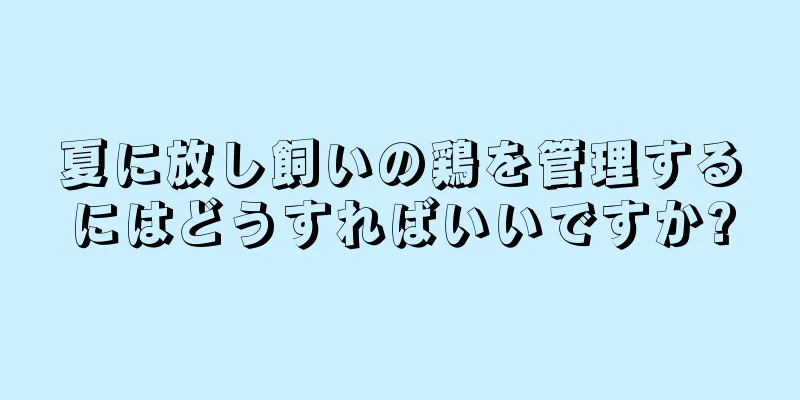 夏に放し飼いの鶏を管理するにはどうすればいいですか?