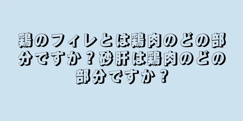 鶏のフィレとは鶏肉のどの部分ですか？砂肝は鶏肉のどの部分ですか？