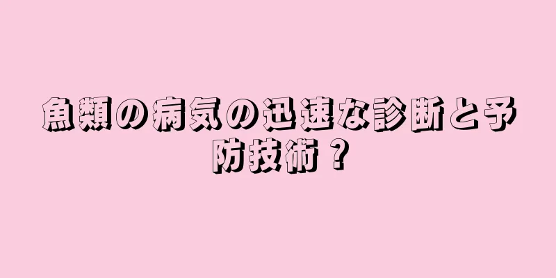 魚類の病気の迅速な診断と予防技術？