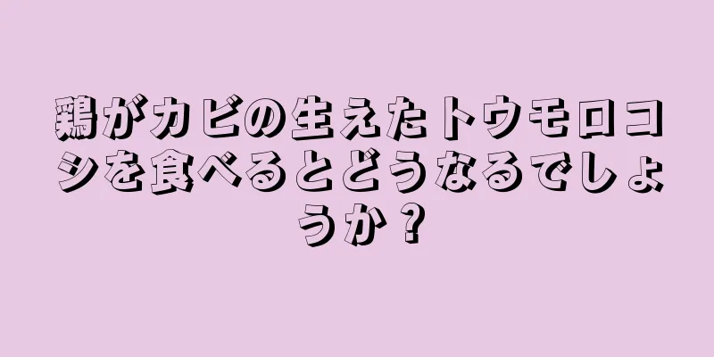 鶏がカビの生えたトウモロコシを食べるとどうなるでしょうか？