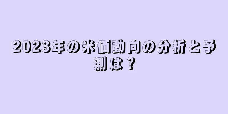 2023年の米価動向の分析と予測は？