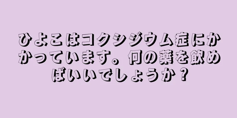 ひよこはコクシジウム症にかかっています。何の薬を飲めばいいでしょうか？
