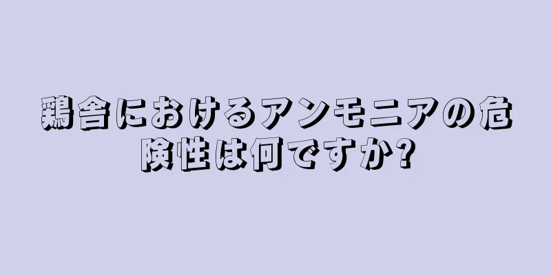 鶏舎におけるアンモニアの危険性は何ですか?