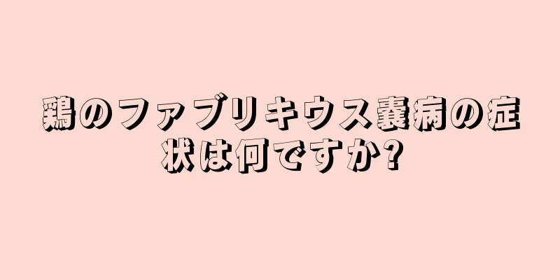 鶏のファブリキウス嚢病の症状は何ですか?