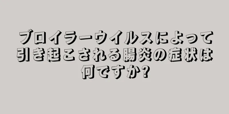 ブロイラーウイルスによって引き起こされる腸炎の症状は何ですか?