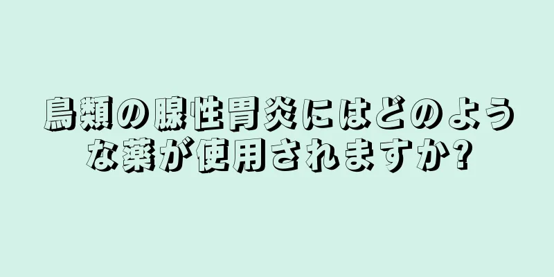 鳥類の腺性胃炎にはどのような薬が使用されますか?