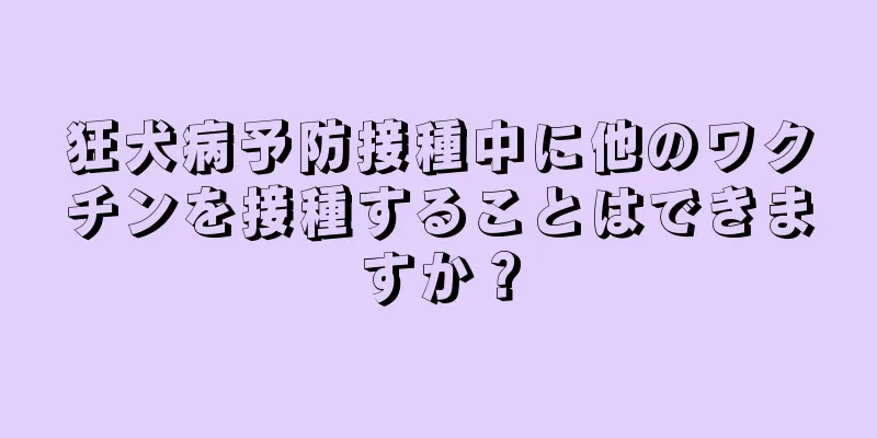 狂犬病予防接種中に他のワクチンを接種することはできますか？