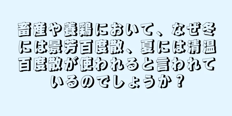 畜産や養鶏において、なぜ冬には景芳百度散、夏には清温百度散が使われると言われているのでしょうか？