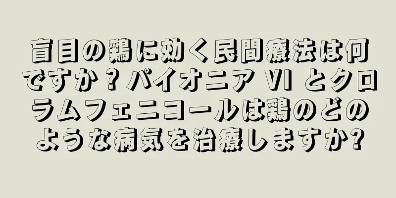 盲目の鶏に効く民間療法は何ですか？パイオニア VI とクロラムフェニコールは鶏のどのような病気を治療しますか?