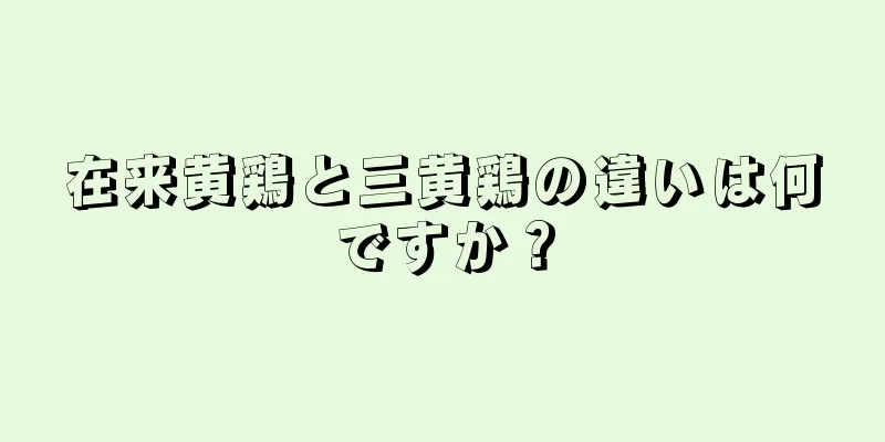在来黄鶏と三黄鶏の違いは何ですか？