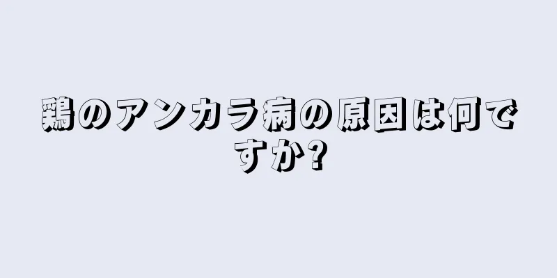 鶏のアンカラ病の原因は何ですか?