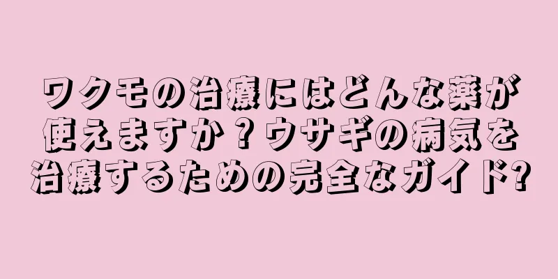 ワクモの治療にはどんな薬が使えますか？ウサギの病気を治療するための完全なガイド?