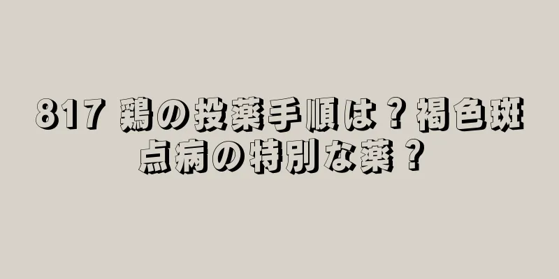 817 鶏の投薬手順は？褐色斑点病の特別な薬？