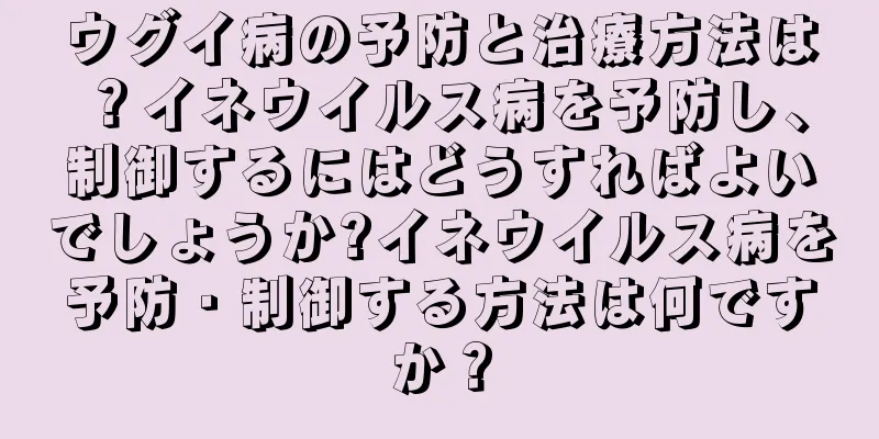 ウグイ病の予防と治療方法は？イネウイルス病を予防し、制御するにはどうすればよいでしょうか?イネウイルス病を予防・制御する方法は何ですか？